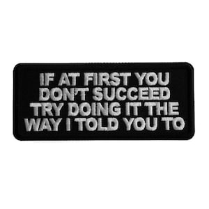 May include: Black embroidered patch with white text that reads "IF AT FIRST YOU DON'T SUCCEED TRY DOING IT THE WAY I TOLD YOU TO".