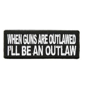 May include: Black and white embroidered patch with the text "When guns are outlawed I'll be an outlaw".