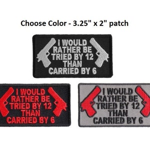 May include: Three embroidered patches with the text "I would rather be tried by 12 than carried by 6" and two stylized gun images. The patches are available in black with red guns, black with grey guns, and grey with red guns. Each patch measures 3.25 inches by 2 inches.