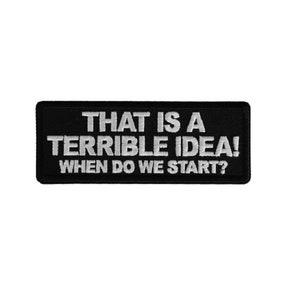 May include: Black embroidered patch with white text that reads "That is a terrible idea! When do we start?"