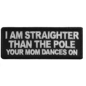 May include: A rectangular black patch with white embroidered text that reads: "I AM STRAIGHTER THAN THE POLE YOUR MOM DANCES ON."