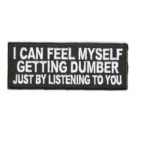 I CAN FEEL Myself Getting Dumber By Listening to You 4" x 1.5" iron on patch (5022) (G38)