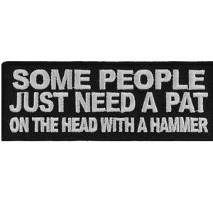 May include: Black and white embroidered patch with the text "Some people just need a pat on the head with a hammer."