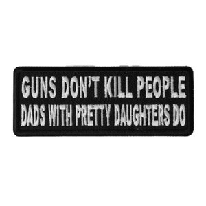 May include: Black and white embroidered patch with the text "Guns don't kill people, dads with pretty daughters do."