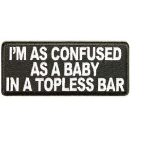 May include: Black and white embroidered patch with the text "I'm as confused as a baby in a topless bar."
