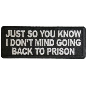 May include: Black and white embroidered patch with the text "Just so you know I don't mind going back to prison."