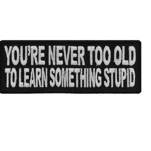You're Never Too Old To Learn Something Stupid 4" X 1.5" iron on patch (3767) (B42)