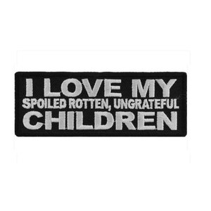 I LOVE My Spoiled Rotten Ungrateful CHILDREN 4" x 1.5 iron on patch (5340) (C84)