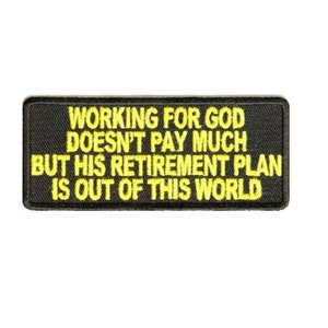 May include: Black embroidered patch with yellow text that reads "Working for God doesn't pay much but his retirement plan is out of this world."