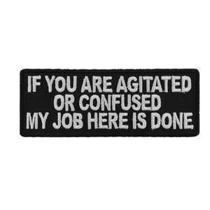 May include: Black embroidered patch with white text that reads "If you are agitated or confused my job here is done."