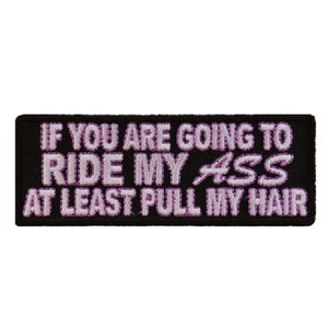 If You Are Going to Ride My Ass, At Least Pull My Hair 4" x 1.5" iron on patch (2891) (C72)