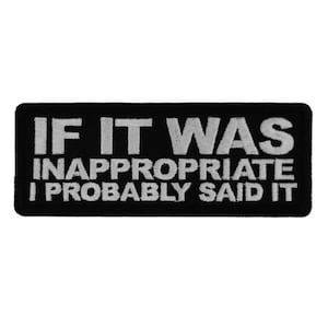 May include: Black and white embroidered patch with the text "IF IT WAS INAPPROPRIATE I PROBABLY SAID IT"