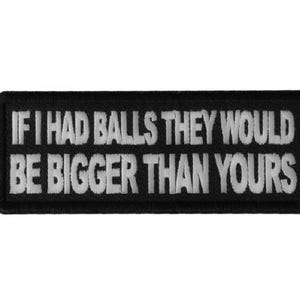 If I Had Balls, They Would Be Bigger Than Yours 4" x 1.5" iron on patch (6254) (D4)