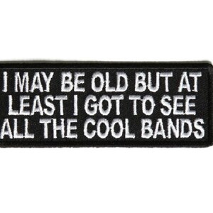 May include: Black embroidered patch with white text that reads "I may be old but at least I got to see all the cool bands".
