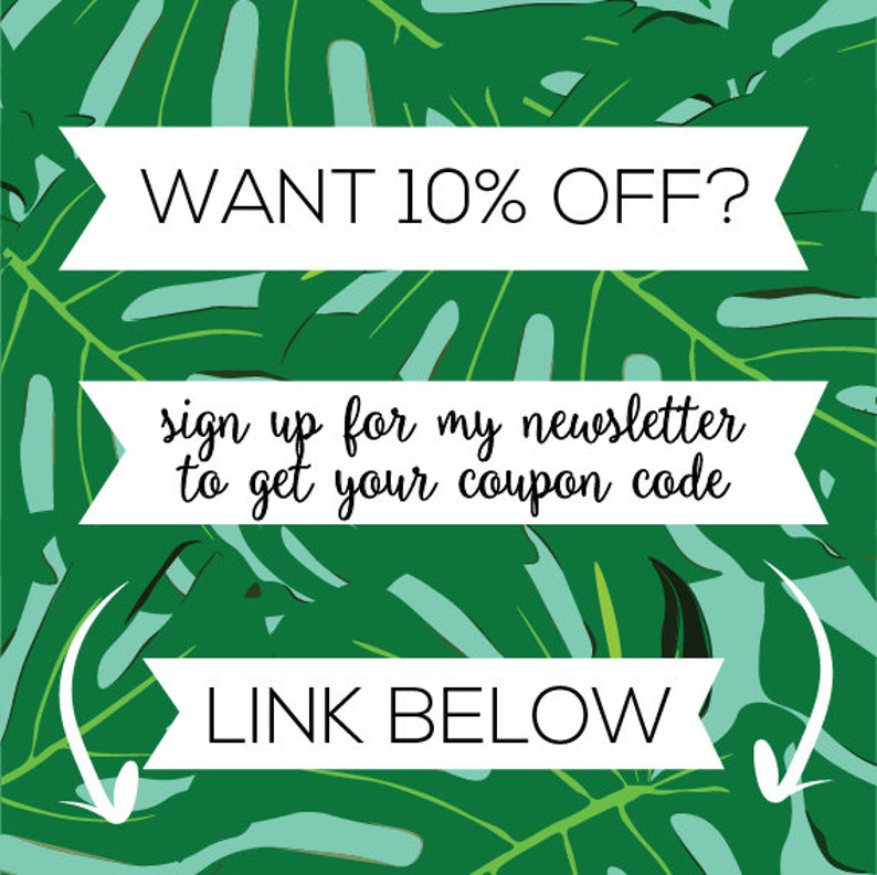 May include: Green tropical leaf background with white text that says "WANT 10% OFF?"  "sign up for my newsletter to get your coupon code" and "LINK BELOW".