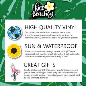 May include: A colorful illustration of a sticker with the text "bee beachey" in a handwritten font. The sticker is surrounded by green leaves. The text below the sticker reads "HIGH QUALITY VINYL", "Our stickers are made from premium matte vinyl & last for years so you don't have to throw them in a landfill and buy new ones. Better for you & our planet!"  "SUN & WATERPROOF", "We've put our stickers through torture testing! They're waterproof and weather proof; diswasher & saltwater safe. Stick them whereever you'd like & they'll last!"  "GREAT GIFTS", "Send a sticker as a gift! It's an easy way to show someone you've been thinking of them. They can stick their sticker on any smooth surface-- including paper, glass, metal, cardboard, laminate, & more!"