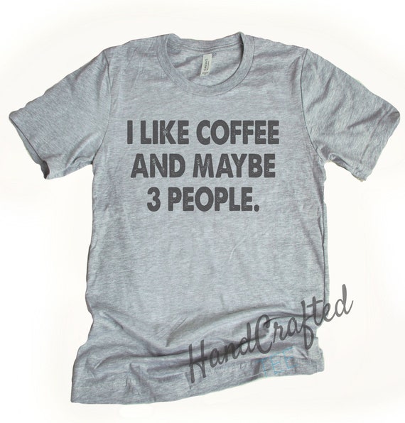 I Like Coffee And Maybe 3 People T Shirt | Etsy
