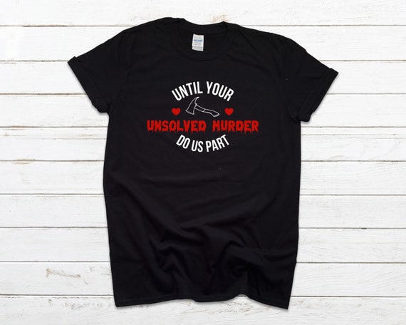 Until Your Unsolved Murder Tee