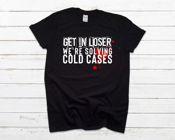 Get In Loser We're Solving Cold Cases Tee