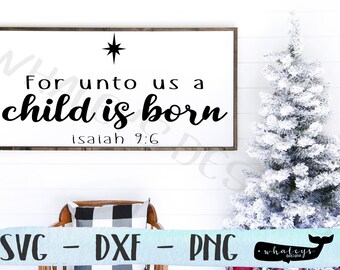 For Unto Us a Child is Born SVG, Holiday PNG, Farmhouse dxf, Sign Printable, Isaiah PDF, Scripture, Christ, God, Cricut Silhouette Cut File