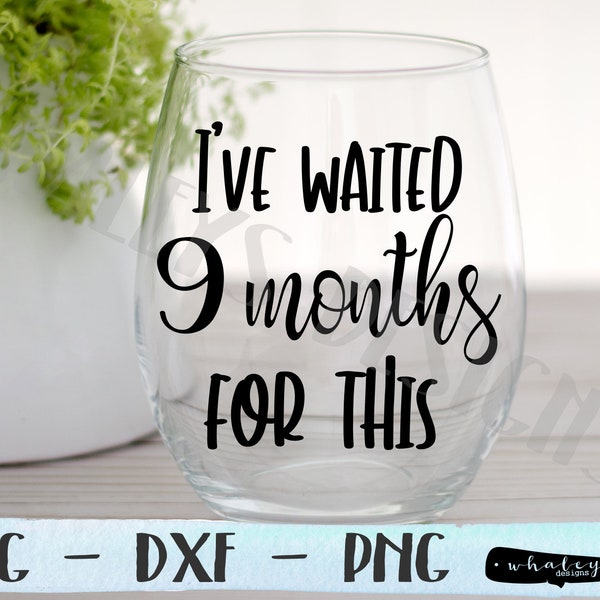 I've waited 9 months for this SVG, Wine Saying DXF, Party PNG, Drinking Cut File, Wino Clip Art, Kids, Pregnant, Wine Cup Saying Vector Art