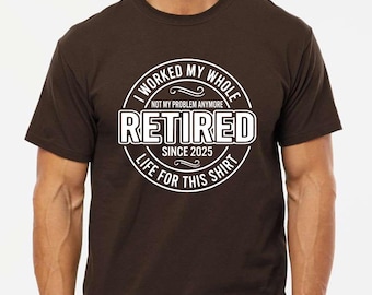 Guys Retirement, Retired 2025 Shirt, Retirement Shirt, Retirement TShirt, Funny Retirement Tee, Retired Gift, I Worked My Whole Life for