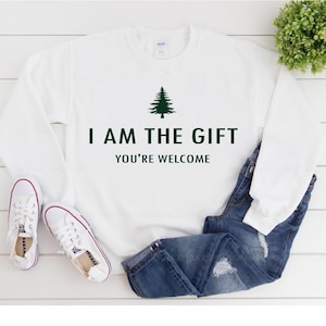 Funny Holiday Sweatshirt  • I Am The Gift You’re Welcome Shirt • Xmas Party Outfit