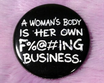 A Woman's Body is Her Own F%@#ing Business - Pin-Back Buttons - 6 Sizes Available