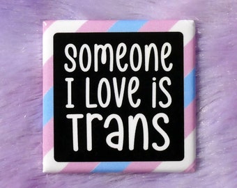 Someone I Love is Trans - Buttons - Pin-Back Buttons, Magnets, Bottle Opener, or Phone Grip - Assorted Shapes and Sizes
