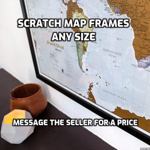 May include: A black framed scratch map with a gold foil finish. The map is mounted on a white background and shows the continents of the world. The text "SCRATCH MAP FRAMES ANY SIZE" is displayed in large, bold letters at the top of the image. The text "MESSAGE THE SELLER FOR A PRICE" is displayed at the bottom of the image.