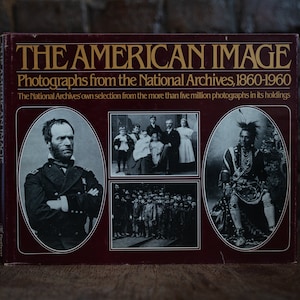 The American Image: Photographs from the National Archives, 1860 - 1960