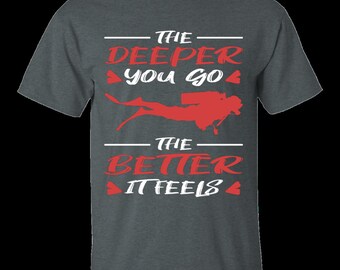 The Deeper'You Go, The  Better It Feels - Scuba Diver's T-Shirt