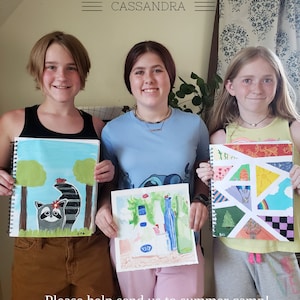 May include: Three young people are holding up their artwork. The artwork is painted on paper and includes a raccoon, a still life with bottles, and a colorful geometric design. The text "CANVAS BY CASSANDRA" is at the top of the image. The text "Please help send us to summer camp! Scarlet, Piper & Samantha D." is at the bottom of the image.