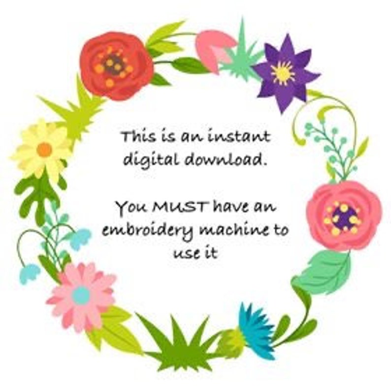 May include: A colorful floral wreath with a white background. The wreath is made of various flowers and leaves, including red, pink, yellow, blue, and purple flowers. The text "This is an instant digital download. You MUST have an embroidery machine to use it" is written in black text on a white background inside the wreath.