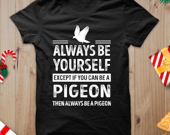 Unisex Pigeon Shirt, Always Be Yourself, Except If You Can Be A Pigeon Then Always Be A Pigeon Shirt, Pigeon Saying Shirt