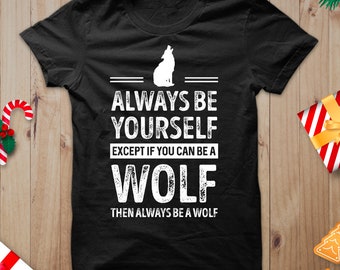 Unisex Wolf Shirt, Always Be Yourself, Except If You Can Be A Wolf Then Always Be A Wolf Shirts, Wolf Sayings, Wolf Themed Shirts, Wolf Fav