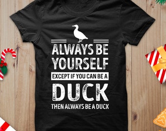 Unisex Duck Shirt, Always Be Yourself, Except If You Can Be A Duck Then Always Be A Duck Shirt, Duck Saying Shirt, Duck Theme Shirts