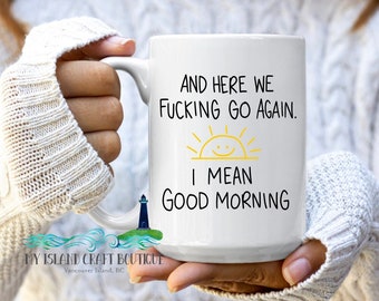 Good morning Mug,  here we fucking go again Mug, Funny Coffee mug, Funny Adult Mugs