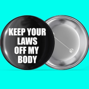 Keep Your Laws Off My Body (Black) - Women&#39;s Rights - Reproductive Rights - Handmade Pin Back Button
