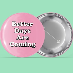 Better Days Are Coming - Pink - Simple Sayings - Handmade Pin Back Button