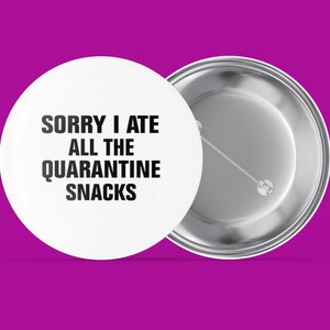 Könnte beinhalten: Ein weißer Knopf mit silberner Rückseite trägt die Aufschrift "SORRY I ATE ALL THE QUARANTINE SNACKS".
