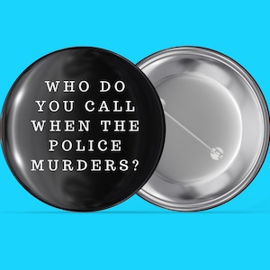 Könnte beinhalten: Schwarzer Knopf mit weißem Text, der "WHO DO YOU CALL WHEN THE POLICE MURDERS?" lautet.