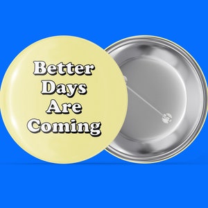 Better Days Are Coming - Yellow - Simple Sayings - Handmade Pin Back Button