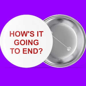 May include: A white button with a silver back reads "HOW'S IT GOING TO END?" in red text.