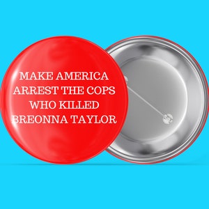 May include: Red button with white text that reads "Make America Arrest the Cops Who Killed Breonna Taylor". The back of the button is silver.