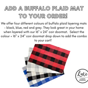 May include: Four buffalo plaid layering mats in black, blue, red, and gray. The mats are stacked on top of each other. The text "ADD A BUFFALO PLAID MAT TO YOUR ORDER!" is at the top of the image. The text "We offer four different colours of buffalo plaid layering mats - black, blue, red and grey. They look great in your home when layered with our 16" x 24" coir doormat. Select the colour + 16" x 24" coir doormat drop down to add the combo to your cart!" is below the mats. The text "Lute LUMBER COMPANY" is in a circle at the bottom right of the image.