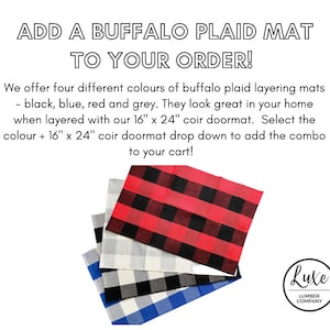 May include: Four buffalo plaid layering mats in black, blue, red, and gray. The mats are stacked on top of each other. The text "ADD A BUFFALO PLAID MAT TO YOUR ORDER!" is at the top of the image. The text "We offer four different colours of buffalo plaid layering mats - black, blue, red and grey. They look great in your home when layered with our 16" x 24" coir doormat. Select the colour + 16" x 24" coir doormat drop down to add the combo to your cart!" is below the mats. The text "Lute LUMBER COMPANY" is in a circle at the bottom right of the image.