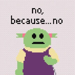 May include: A green cartoon character with pink ears and a purple dress says "no, because...no".