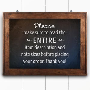 May include: A brown wooden framed chalkboard sign with white text that reads: "Please make sure to read the ENTIRE item description and note sizes before placing your order. Thank you!"