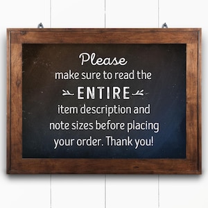 May include: A brown wooden framed chalkboard sign with white text that reads: "Please make sure to read the ENTIRE item description and note sizes before placing your order. Thank you!"